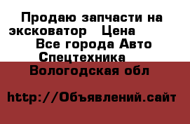 Продаю запчасти на эксковатор › Цена ­ 10 000 - Все города Авто » Спецтехника   . Вологодская обл.